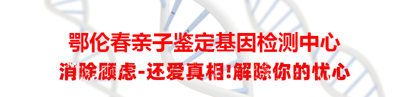 鄂伦春亲子鉴定基因检测中心